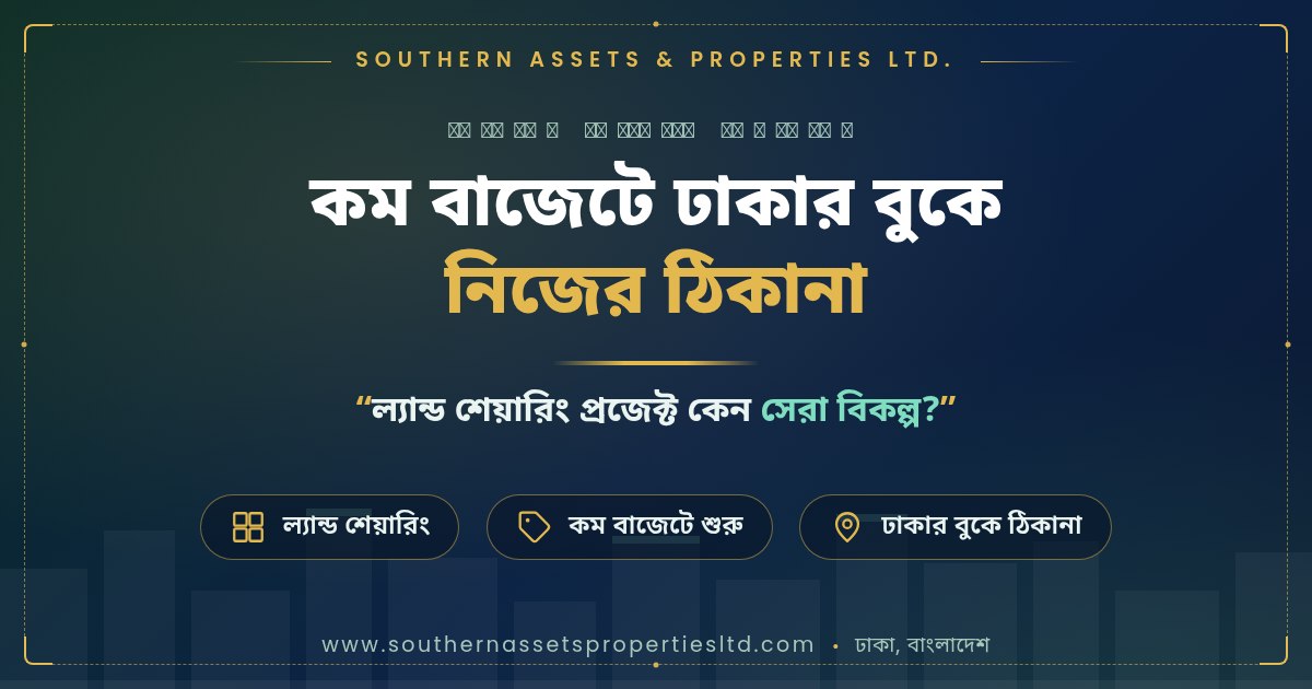 কম বাজেটে ঢাকার বুকে নিজের ঠিকানা: ল্যান্ড শেয়ারিং প্রজেক্ট কেন সেরা বিকল্প?